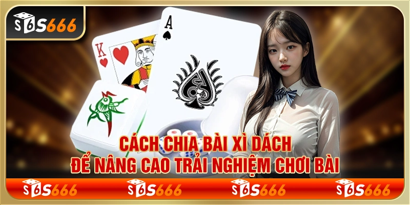 Cách chia bài xì dách để nâng cao trải nghiệm chơi bài