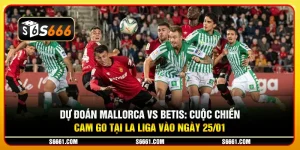 Dự đoán Mallorca vs Betis: Cuộc chiến cam go tại La Liga vào ngày 25/01