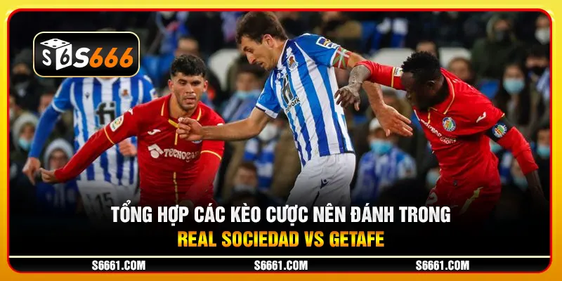 Tổng hợp các kèo cược nên đánh trong Real Sociedad vs Getafe 