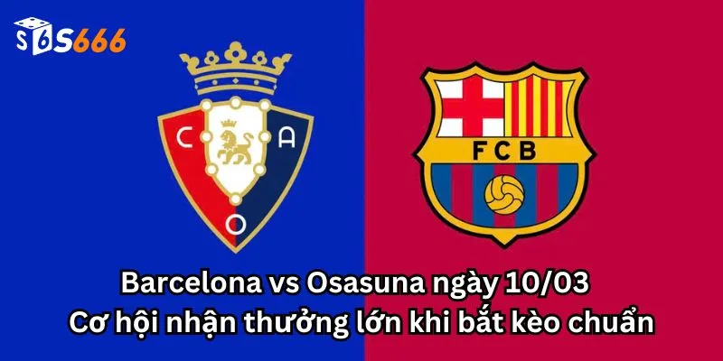 Barcelona vs Osasuna ngày 10/03 - Cơ hội nhận thưởng lớn khi bắt kèo chuẩn