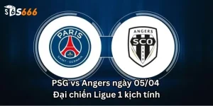 PSG vs Angers ngày 05/04 - Đại chiến Ligue 1 kịch tính