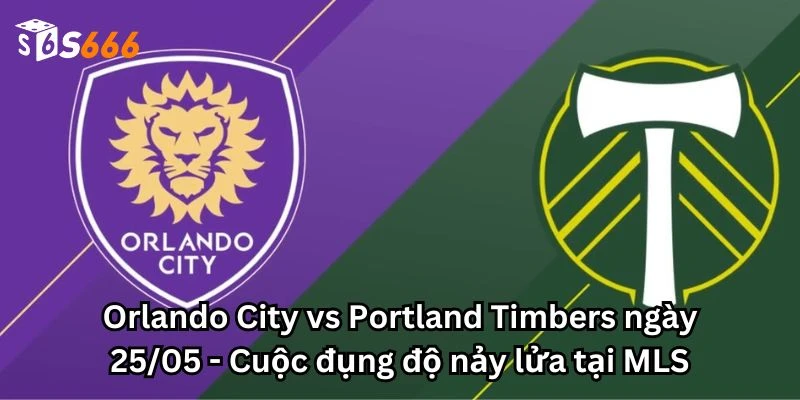 Orlando City vs Portland Timbers ngày 25/05 - Cuộc đụng độ nảy lửa tại MLS