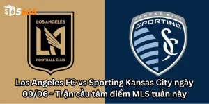 Los Angeles FC vs Sporting Kansas City ngày 09/06 - Trận cầu tâm điểm MLS tuần này