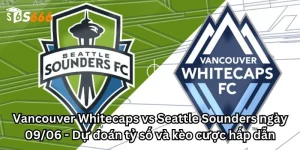 Vancouver Whitecaps vs Seattle Sounders ngày 09/06 - Dự đoán tỷ số và kèo cược hấp dẫn
