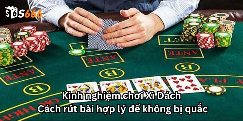 Kinh nghiệm chơi Xì Dách: Cách rút bài hợp lý để không bị quắc